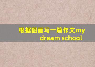 根据图画写一篇作文my dream school